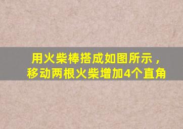 用火柴棒搭成如图所示 ,移动两根火柴增加4个直角